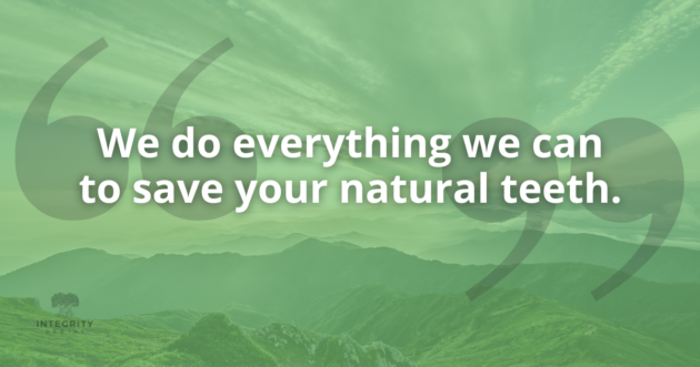 We do everything we can to save you natural teeth