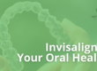 Invisalign and your oral health